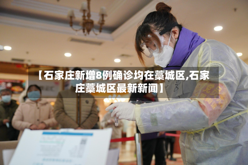 【石家庄新增8例确诊均在藁城区,石家庄藁城区最新新闻】