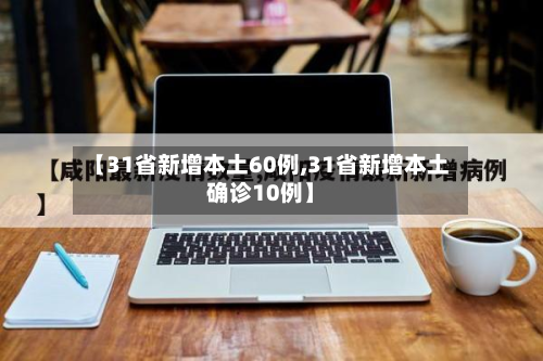 【31省新增本土60例,31省新增本土确诊10例】-第2张图片
