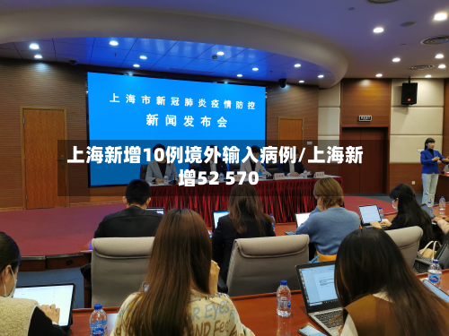 上海新增10例境外输入病例/上海新增52 570