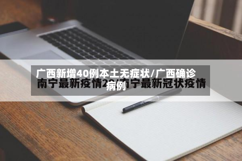 广西新增40例本土无症状/广西确诊病例