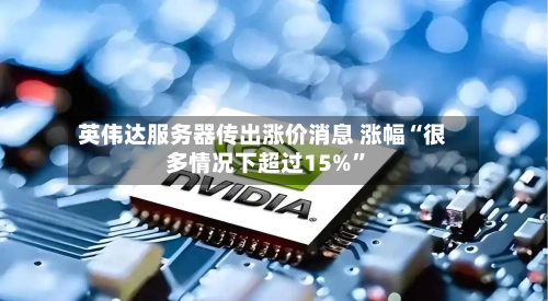 英伟达服务器传出涨价消息 涨幅“很多情况下超过15%”-第2张图片
