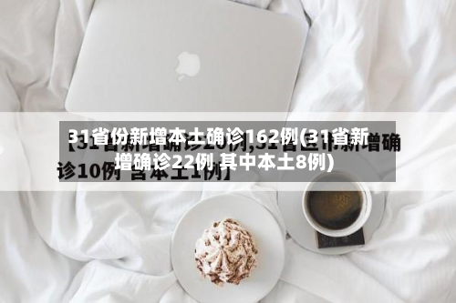 31省份新增本土确诊162例(31省新增确诊22例 其中本土8例)