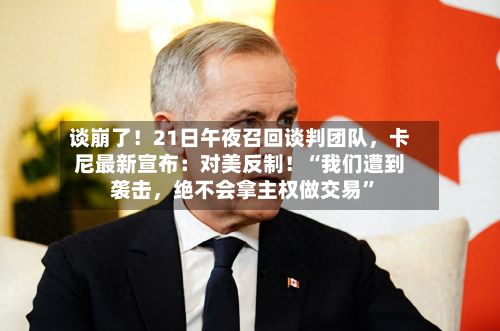 谈崩了！21日午夜召回谈判团队	，卡尼最新宣布：对美反制！“我们遭到袭击，绝不会拿主权做交易	”-第2张图片