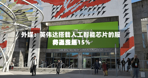外媒:英伟达搭载人工智能芯片的服务器费用
将上涨超15%-第1张图片