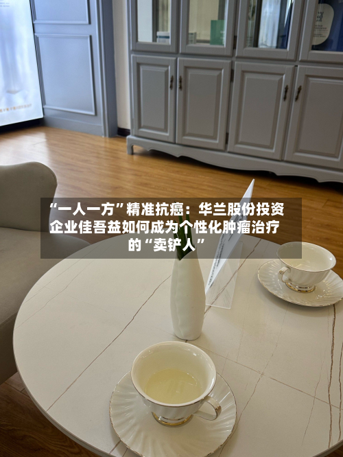 “一人一方”精准抗癌：华兰股份投资企业佳吾益如何成为个性化肿瘤治疗的“卖铲人”-第3张图片