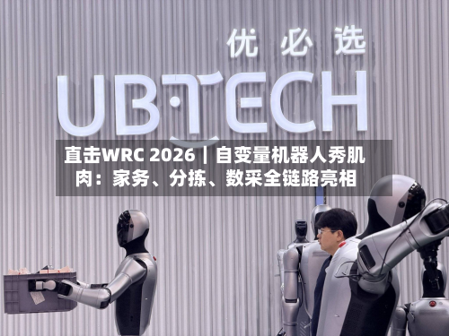 直击WRC 2026｜自变量机器人秀肌肉：家务、分拣、数采全链路亮相-第3张图片