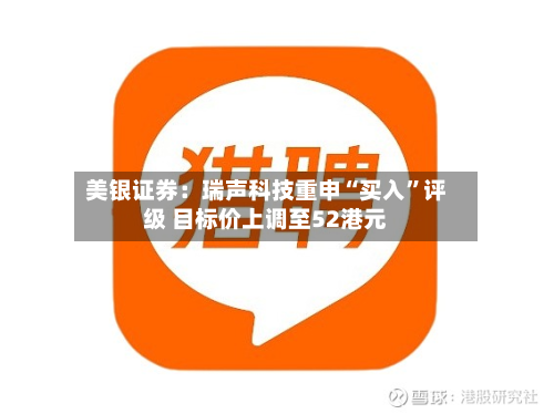 美银证券：瑞声科技重申“买入”评级 目标价上调至52港元-第3张图片