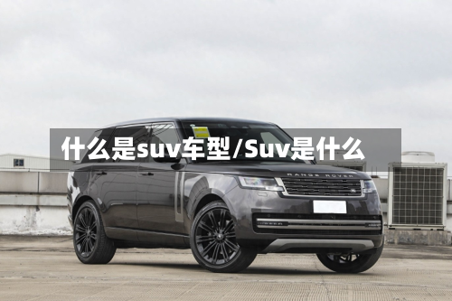 什么是suv车型/Suv是什么