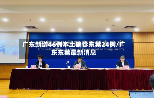 广东新增46例本土确诊东莞24例/广东东莞最新消息-第2张图片