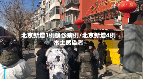 北京新增1例确诊病例/北京新增4例本土感染者