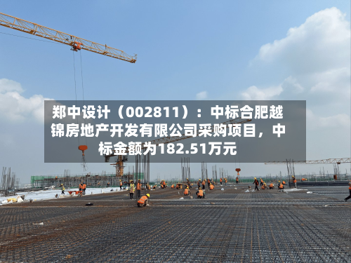 郑中设计（002811）：中标合肥越锦房地产开发有限公司采购项目	，中标金额为182.51万元-第2张图片