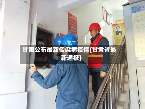 甘肃公布最新传染病疫情(甘肃省最新通报)