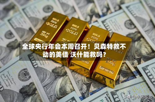 全球央行年会本周召开!贝森特救不动的美债 沃什能救吗?-第2张图片
