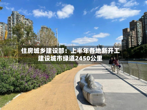 住房城乡建设部：上半年各地新开工建设城市绿道2450公里