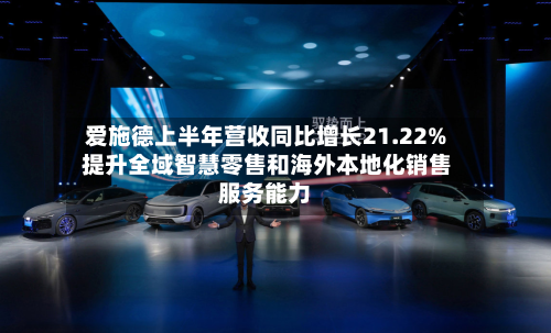 爱施德上半年营收同比增长21.22% 提升全域智慧零售和海外本地化销售服务能力-第2张图片