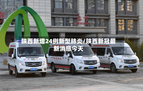 陕西新增24例新型肺炎/陕西新冠最新消息今天