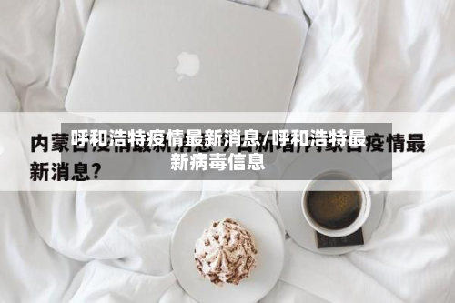 呼和浩特疫情最新消息/呼和浩特最新病毒信息