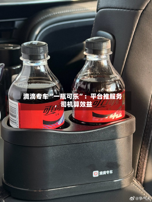 滴滴专车“一瓶可乐”：平台推服务，司机算效益-第1张图片