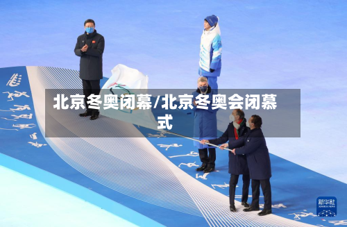 北京冬奥闭幕/北京冬奥会闭慕式
