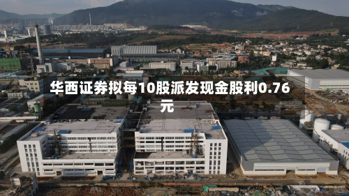 华西证券拟每10股派发现金股利0.76元
