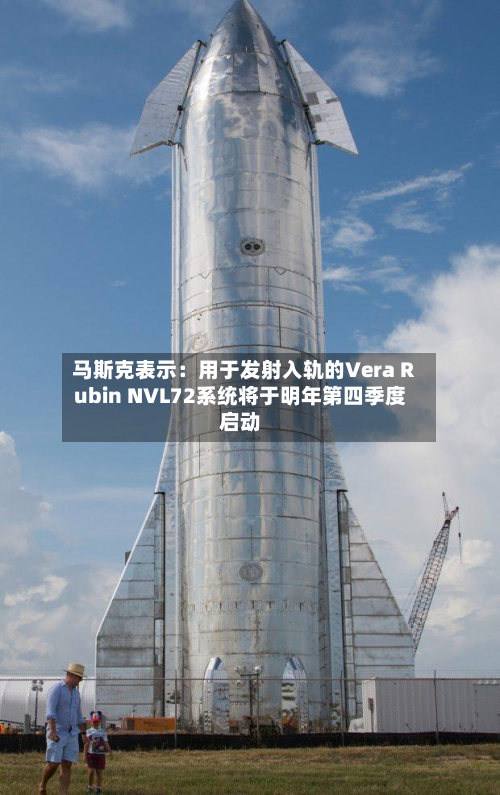 马斯克表示：用于发射入轨的Vera Rubin NVL72系统将于明年第四季度启动-第2张图片