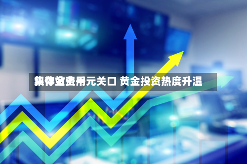 积存金费用
集体站上千元关口 黄金投资热度升温-第2张图片