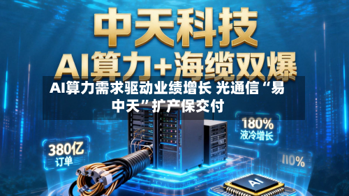 AI算力需求驱动业绩增长 光通信“易中天”扩产保交付
