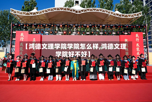 【鸿德文理学院学院怎么样,鸿德文理学院好不好】