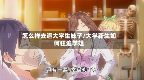 怎么样去追大学生妹子/大学新生如何狂追学姐-第2张图片