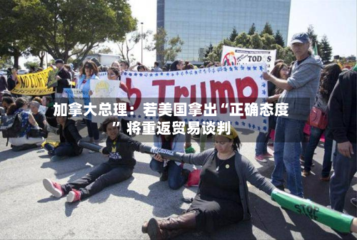 加拿大总理：若美国拿出“正确态度	” 将重返贸易谈判-第2张图片