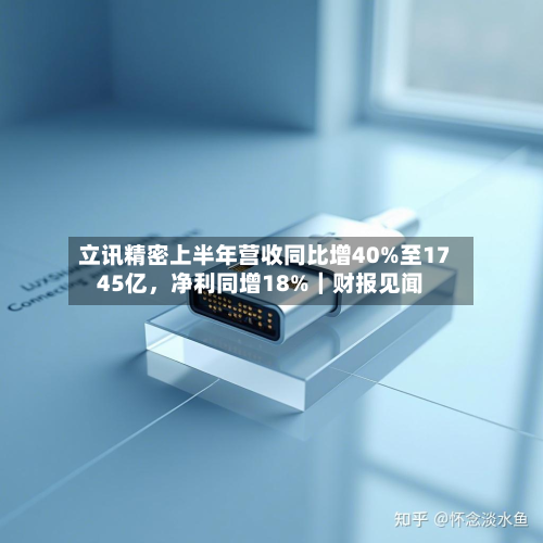 立讯精密上半年营收同比增40%至1745亿，净利同增18%｜财报见闻-第2张图片