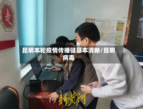 昆明本轮疫情传播链基本清晰/昆明病毒