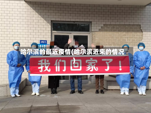 哈尔滨的最近疫情(哈尔滨近来的情况)