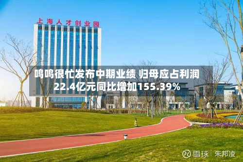 鸣鸣很忙发布中期业绩 归母应占利润22.4亿元同比增加155.39%-第1张图片
