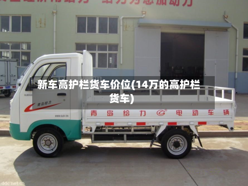 新车高护栏货车价位(14万的高护栏货车)
