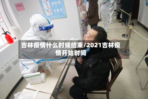 吉林疫情什么时候结束/2021吉林疫情开始时间