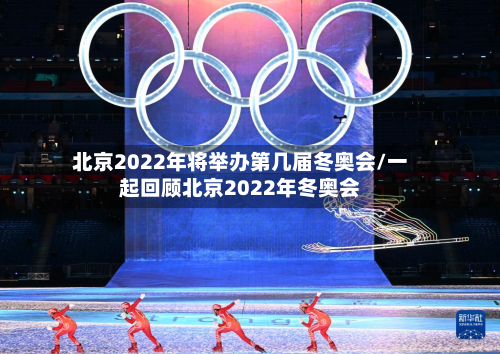 北京2022年将举办第几届冬奥会/一起回顾北京2022年冬奥会-第3张图片