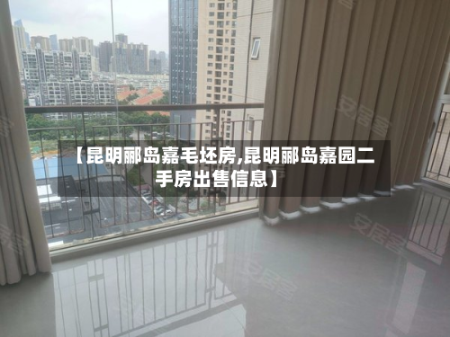【昆明郦岛嘉毛坯房,昆明郦岛嘉园二手房出售信息】