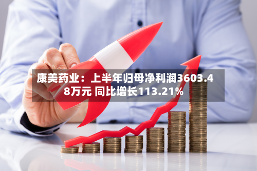 康美药业：上半年归母净利润3603.48万元 同比增长113.21%-第2张图片