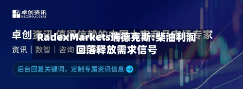 RadexMarkets瑞德克斯:柴油利润回落释放需求信号-第1张图片