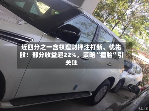 近四分之一含权理财押注打新	、优先股！部分收益超22%	，策略“撞脸	”引关注-第2张图片