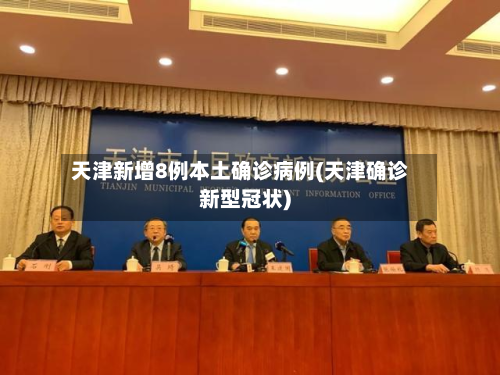 天津新增8例本土确诊病例(天津确诊新型冠状)
