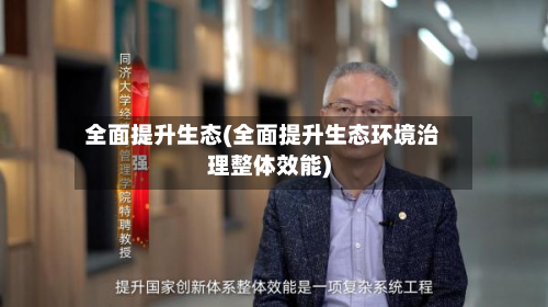全面提升生态(全面提升生态环境治理整体效能)