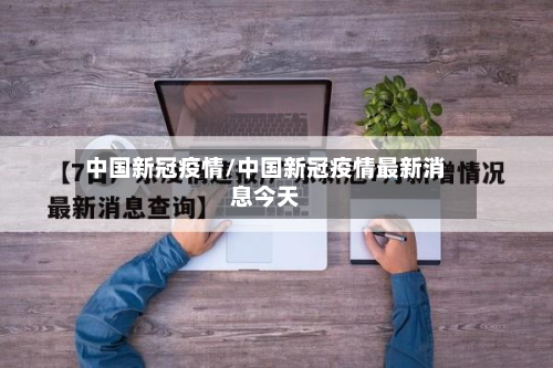 中国新冠疫情/中国新冠疫情最新消息今天-第3张图片