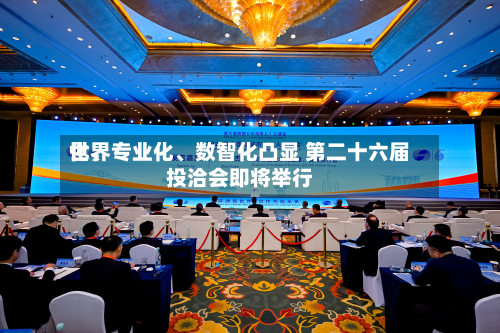 世界化	、专业化、数智化凸显 第二十六届投洽会即将举行-第2张图片