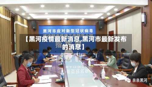 【黑河疫情最新消息,黑河市最新发布的消息】