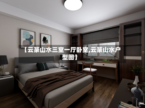 【云篆山水三室一厅卧室,云篆山水户型图】