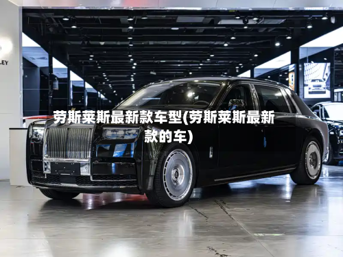 劳斯莱斯最新款车型(劳斯莱斯最新款的车)-第3张图片
