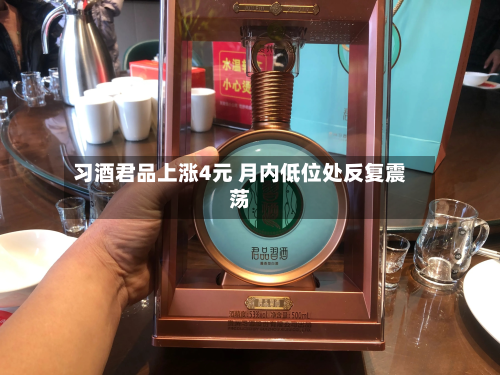 习酒君品上涨4元 月内低位处反复震荡