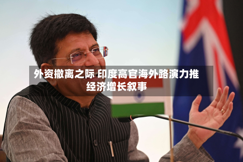 外资撤离之际 印度高官海外路演力推经济增长叙事-第2张图片